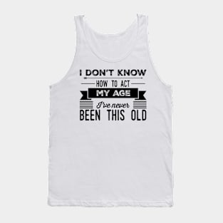 i dont know how to act my age ive never been this old before Tank Top